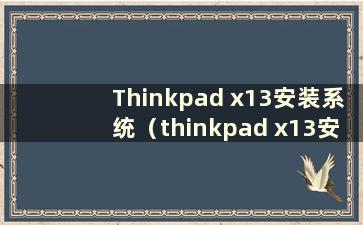 Thinkpad x13安装系统（thinkpad x13安装系统）